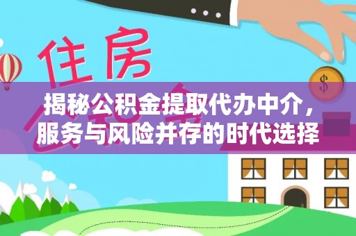 宁南揭秘公积金提取代办中介，服务与风险并存的时代选择