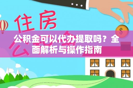 宁南公积金可以代办提取吗？全面解析与操作指南