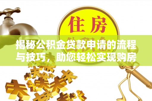 宁南揭秘公积金贷款申请的流程与技巧，助您轻松实现购房梦