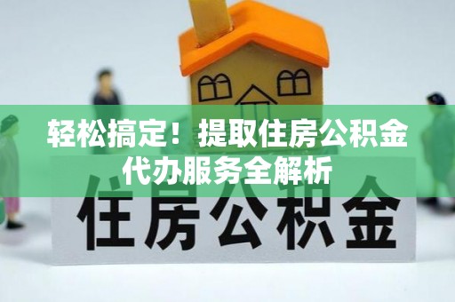 宁南轻松搞定！提取住房公积金代办服务全解析