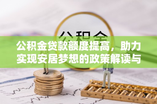 宁南公积金贷款额度提高，助力实现安居梦想的政策解读与未来展望