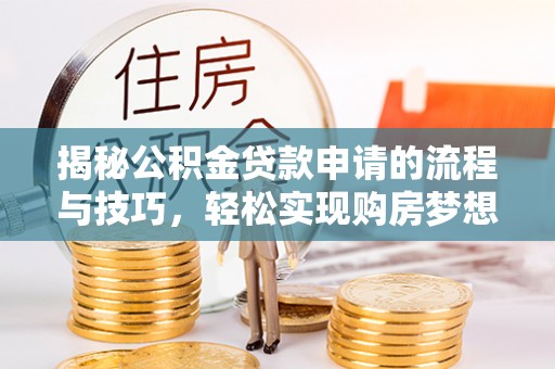 宁南揭秘公积金贷款申请的流程与技巧，轻松实现购房梦想