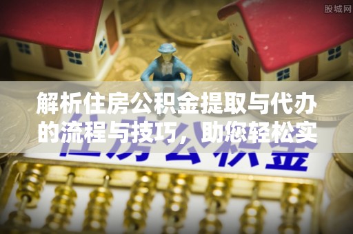 宁南解析住房公积金提取与代办的流程与技巧，助您轻松实现资金流动