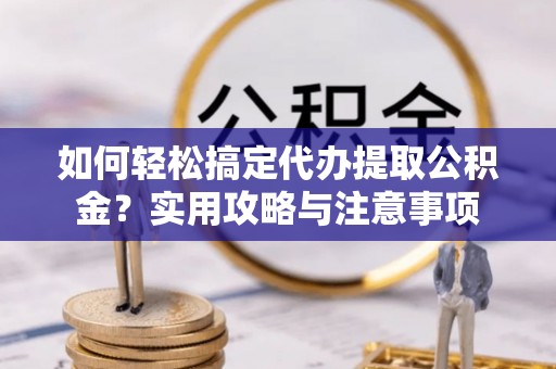 宁南如何轻松搞定代办提取公积金？实用攻略与注意事项