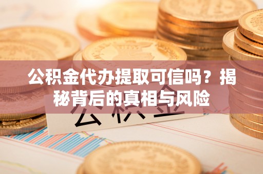 宁南公积金代办提取可信吗？揭秘背后的真相与风险