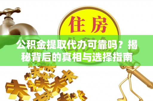 宁南公积金提取代办可靠吗？揭秘背后的真相与选择指南