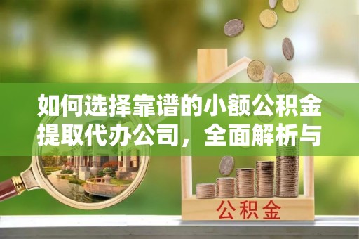 宁南如何选择靠谱的小额公积金提取代办公司，全面解析与实用指南