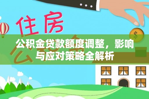 宁南公积金贷款额度调整，影响与应对策略全解析