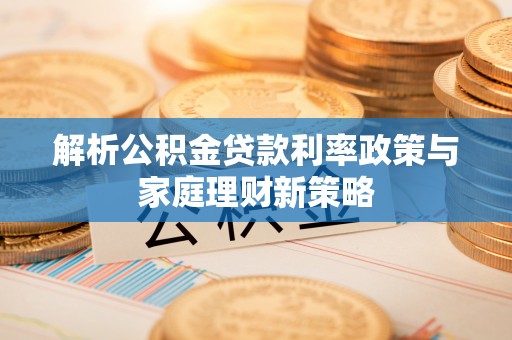 宁南解析公积金贷款利率政策与家庭理财新策略