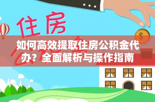 宁南如何高效提取住房公积金代办？全面解析与操作指南