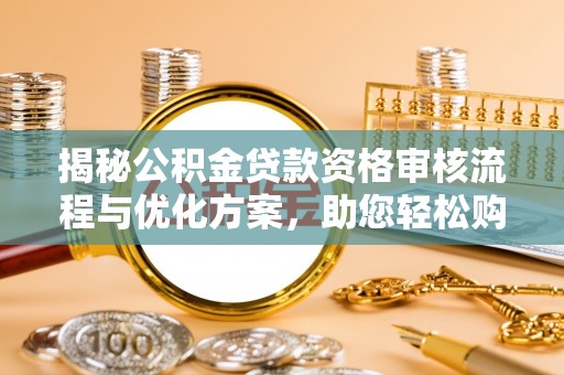 宁南揭秘公积金贷款资格审核流程与优化方案，助您轻松购房