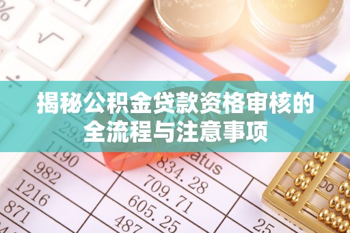 宁南揭秘公积金贷款资格审核的全流程与注意事项
