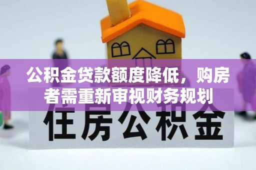 宁南公积金贷款额度降低，购房者需重新审视财务规划
