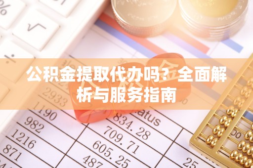 宁南公积金提取代办吗？全面解析与服务指南