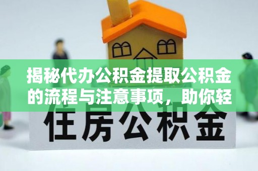 宁南揭秘代办公积金提取公积金的流程与注意事项，助你轻松拿回属于你的钱