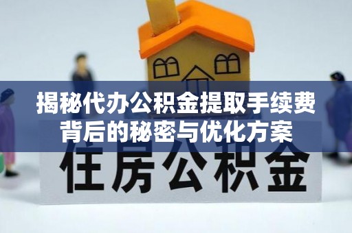 宁南揭秘代办公积金提取手续费背后的秘密与优化方案