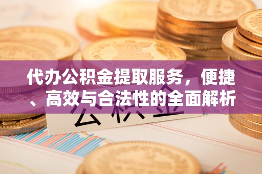 宁南代办公积金提取服务，便捷、高效与合法性的全面解析
