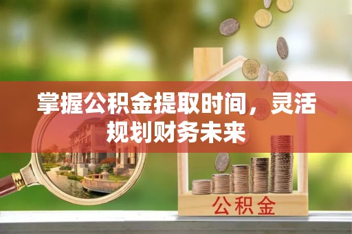 宁南掌握公积金提取时间，灵活规划财务未来