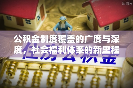 宁南公积金制度覆盖的广度与深度，社会福利体系的新里程碑