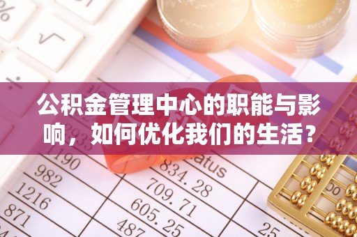 宁南公积金管理中心的职能与影响，如何优化我们的生活？