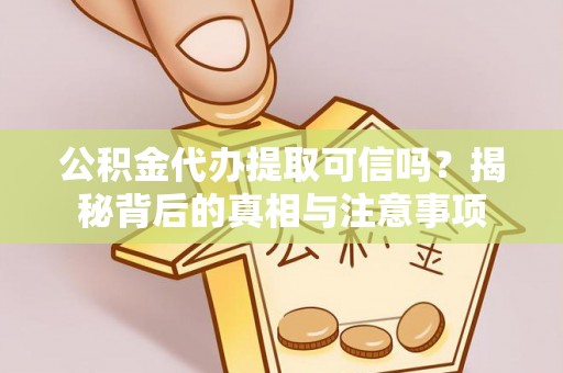宁南公积金代办提取可信吗？揭秘背后的真相与注意事项