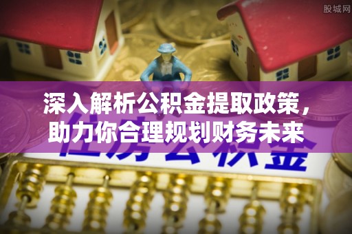 宁南深入解析公积金提取政策，助力你合理规划财务未来