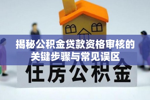 宁南揭秘公积金贷款资格审核的关键步骤与常见误区