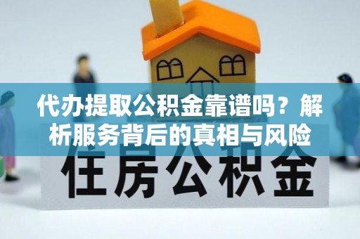 宁南代办提取公积金靠谱吗？解析服务背后的真相与风险