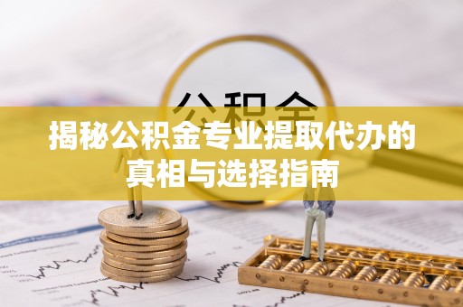 宁南揭秘公积金专业提取代办的真相与选择指南
