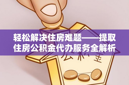 宁南轻松解决住房难题——提取住房公积金代办服务全解析