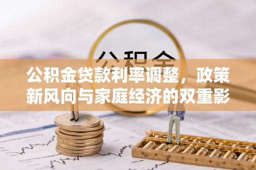 宁南公积金贷款利率调整，政策新风向与家庭经济的双重影响