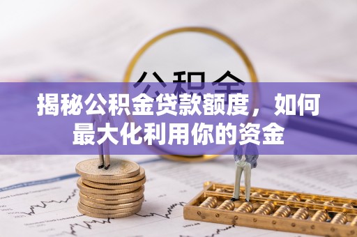 宁南揭秘公积金贷款额度，如何最大化利用你的资金