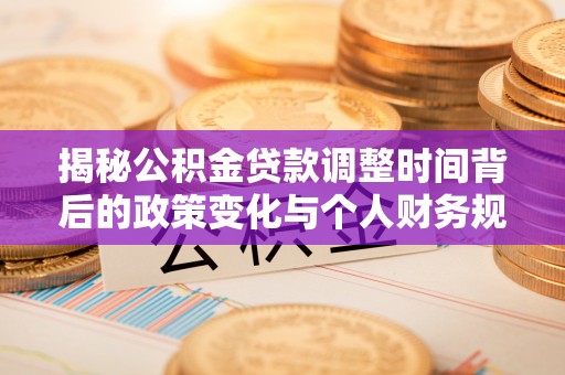 宁南揭秘公积金贷款调整时间背后的政策变化与个人财务规划
