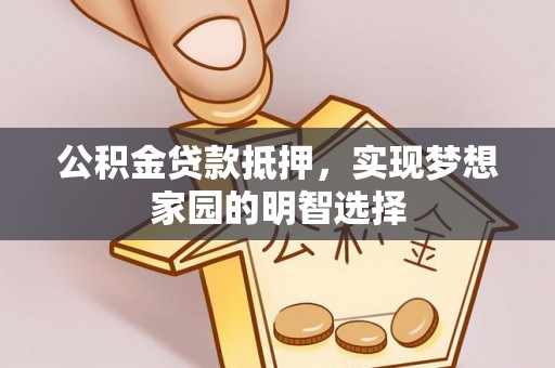 宁南公积金贷款抵押，实现梦想家园的明智选择