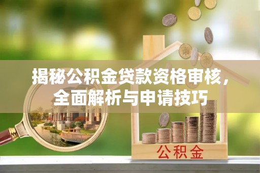 宁南揭秘公积金贷款资格审核，全面解析与申请技巧