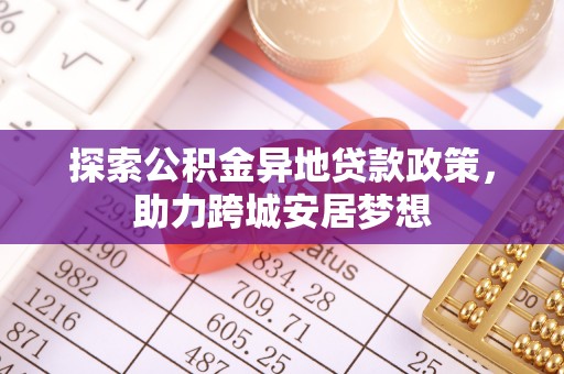 宁南探索公积金异地贷款政策，助力跨城安居梦想