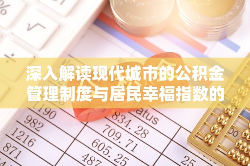 宁南深入解读现代城市的公积金管理制度与居民幸福指数的关联