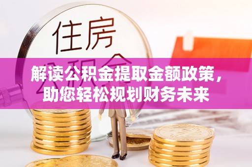 宁南解读公积金提取金额政策，助您轻松规划财务未来
