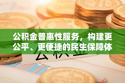 宁南公积金普惠性服务，构建更公平、更便捷的民生保障体系