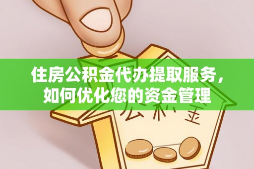 宁南住房公积金代办提取服务，如何优化您的资金管理