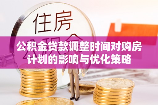 宁南公积金贷款调整时间对购房计划的影响与优化策略