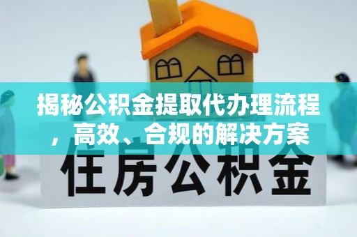 宁南揭秘公积金提取代办理流程，高效、合规的解决方案
