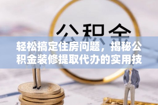 宁南轻松搞定住房问题，揭秘公积金装修提取代办的实用技巧