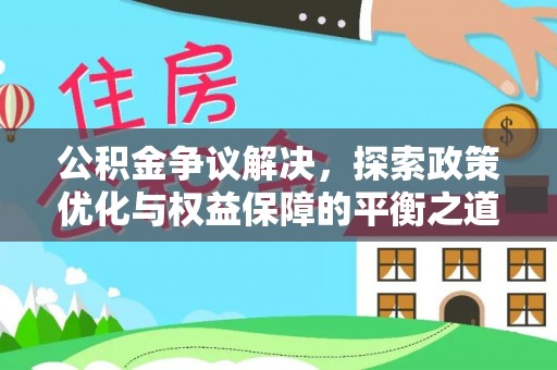 宁南公积金争议解决，探索政策优化与权益保障的平衡之道