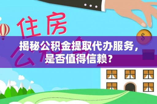 宁南揭秘公积金提取代办服务，是否值得信赖？