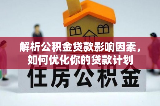 宁南解析公积金贷款影响因素，如何优化你的贷款计划