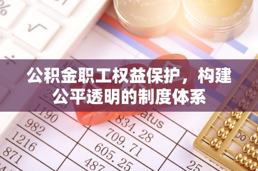 宁南公积金职工权益保护，构建公平透明的制度体系