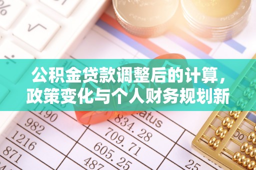 宁南公积金贷款调整后的计算，政策变化与个人财务规划新思路