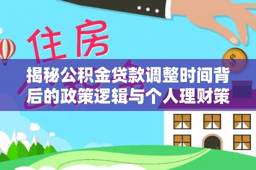 宁南揭秘公积金贷款调整时间背后的政策逻辑与个人理财策略
