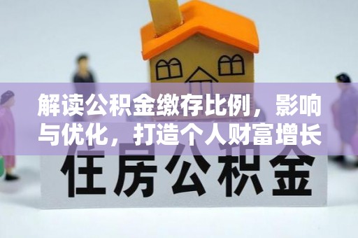 宁南解读公积金缴存比例，影响与优化，打造个人财富增长新引擎